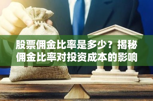 股票佣金比率是多少？揭秘佣金比率对投资成本的影响