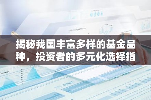 揭秘我国丰富多样的基金品种，投资者的多元化选择指南