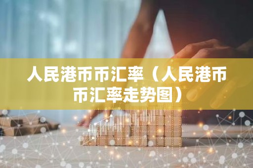 人民港币币汇率（人民港币币汇率走势图）