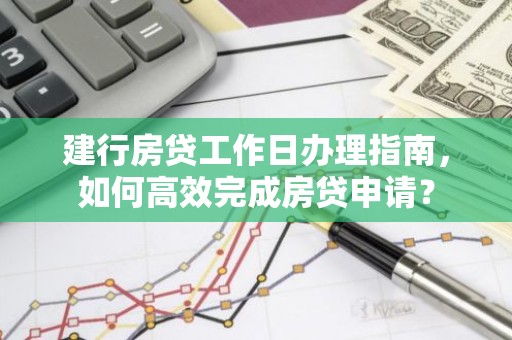 建行房贷工作日办理指南，如何高效完成房贷申请？