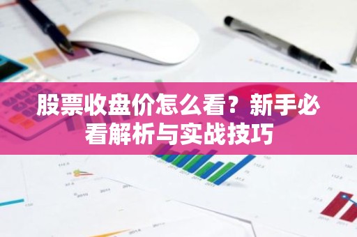 股票收盘价怎么看？新手必看解析与实战技巧