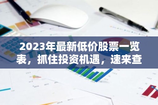 2023年最新低价股票一览表，抓住投资机遇，速来查看！
