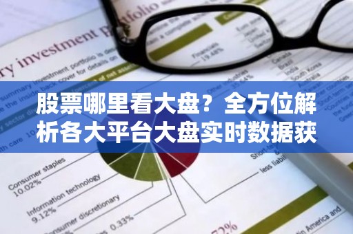 股票哪里看大盘？全方位解析各大平台大盘实时数据获取方法