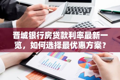 晋城银行房贷款利率最新一览，如何选择最优惠方案？