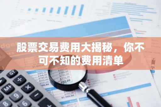 股票交易费用大揭秘，你不可不知的费用清单