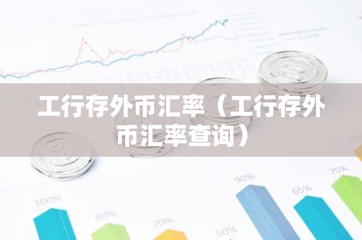工行存外币汇率（工行存外币汇率查询）
