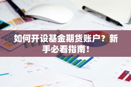 如何开设基金期货账户？新手必看指南！