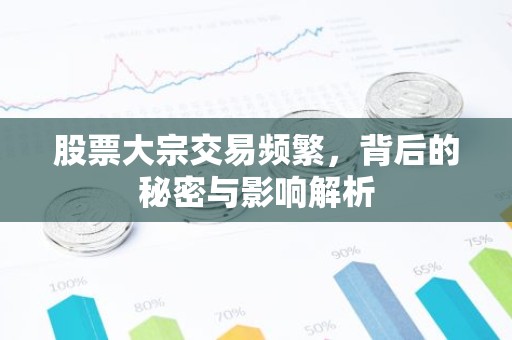 股票大宗交易频繁，背后的秘密与影响解析