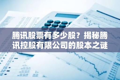 腾讯股票有多少股？揭秘腾讯控股有限公司的股本之谜