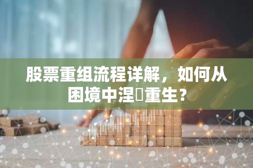 股票重组流程详解，如何从困境中涅槃重生？