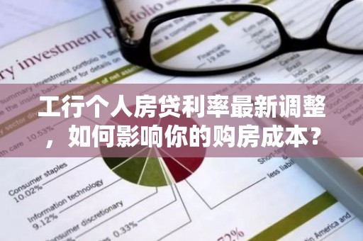 工行个人房贷利率最新调整，如何影响你的购房成本？