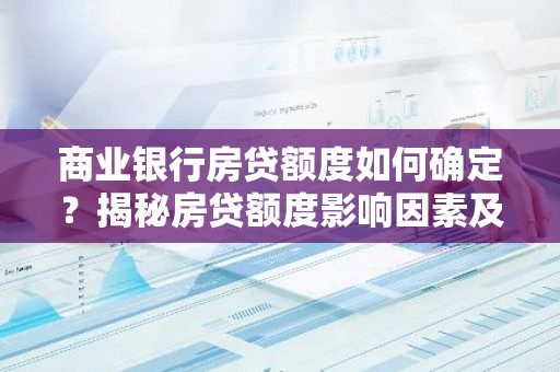 商业银行房贷额度如何确定？揭秘房贷额度影响因素及申请技巧