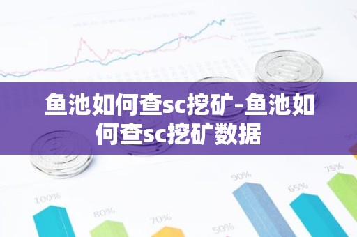 鱼池如何查sc挖矿-鱼池如何查sc挖矿数据
