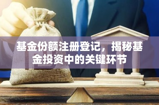 基金份额注册登记，揭秘基金投资中的关键环节