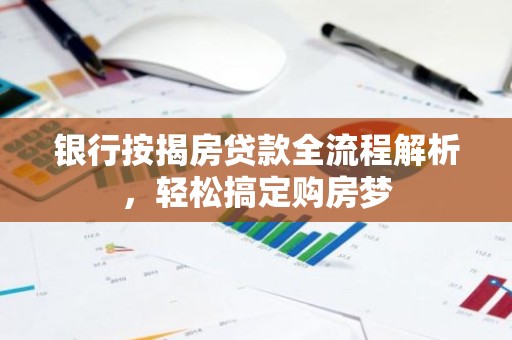 银行按揭房贷款全流程解析，轻松搞定购房梦