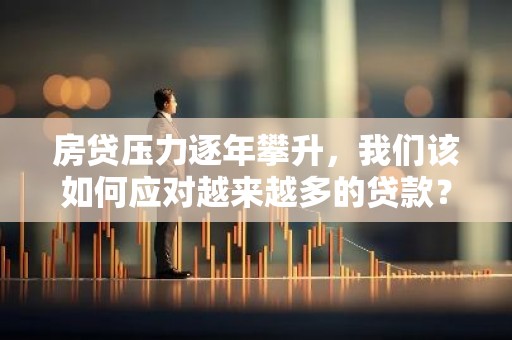 房贷压力逐年攀升，我们该如何应对越来越多的贷款？