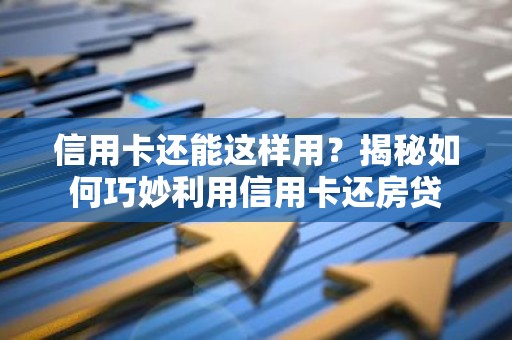 信用卡还能这样用？揭秘如何巧妙利用信用卡还房贷