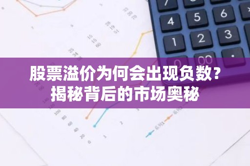 股票溢价为何会出现负数？揭秘背后的市场奥秘