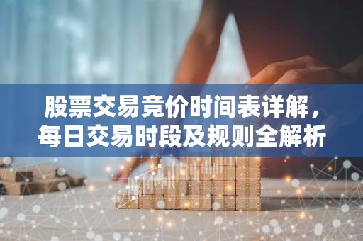 股票交易竞价时间表详解，每日交易时段及规则全解析
