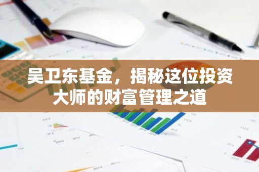 吴卫东基金，揭秘这位投资大师的财富管理之道