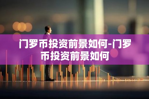 门罗币投资前景如何-门罗币投资前景如何
