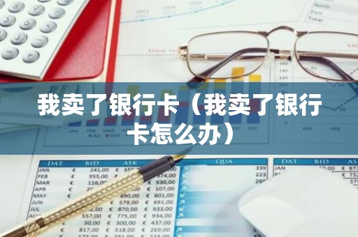 我卖了银行卡（我卖了银行卡怎么办）