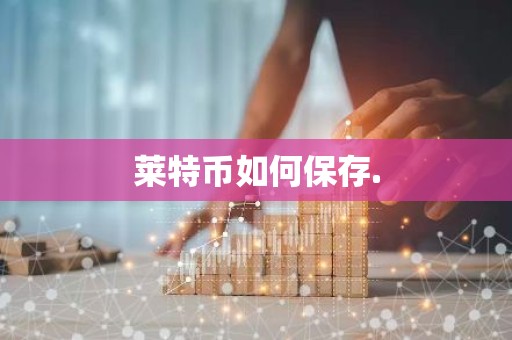 莱特币如何保存.