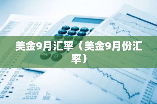 美金9月汇率（美金9月份汇率）