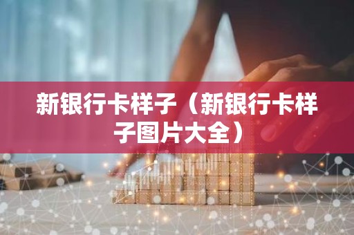 新银行卡样子（新银行卡样子图片大全）