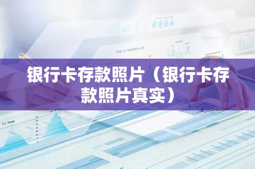 银行卡存款照片（银行卡存款照片真实）