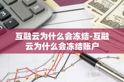 互融云为什么会冻结-互融云为什么会冻结账户