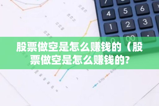 股票做空是怎么赚钱的（股票做空是怎么赚钱的?