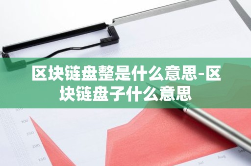 区块链盘整是什么意思-区块链盘子什么意思