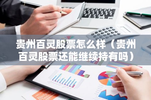 贵州百灵股票怎么样（贵州百灵股票还能继续持有吗）