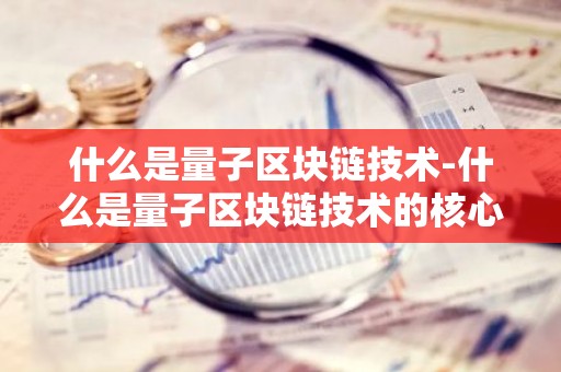 什么是量子区块链技术-什么是量子区块链技术的核心