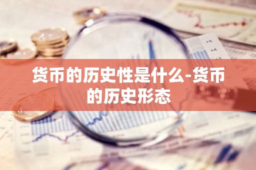货币的历史性是什么-货币的历史形态