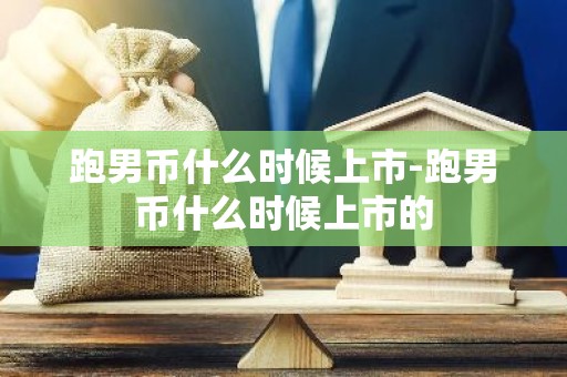跑男币什么时候上市-跑男币什么时候上市的