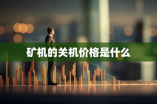 矿机的关机价格是什么