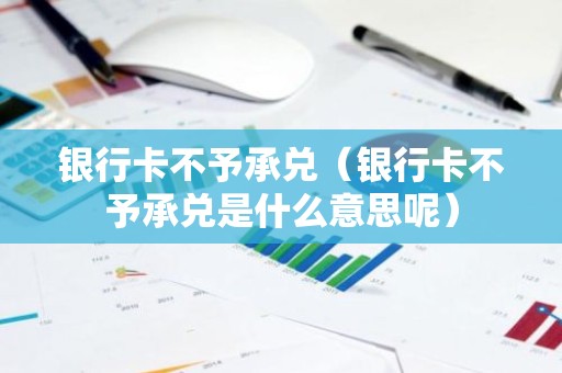 银行卡不予承兑（银行卡不予承兑是什么意思呢）