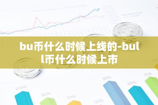 bu币什么时候上线的-bull币什么时候上市