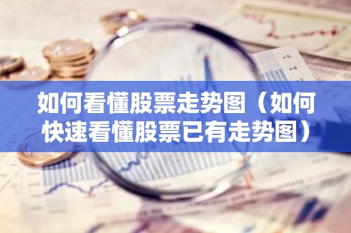 如何看懂股票走势图（如何快速看懂股票已有走势图）