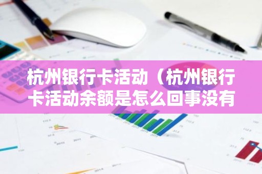 杭州银行卡活动（杭州银行卡活动余额是怎么回事没有信息啊）
