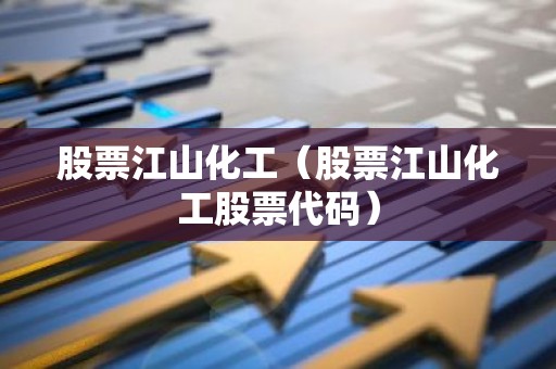 股票江山化工（股票江山化工股票代码）