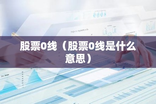 股票0线（股票0线是什么意思）