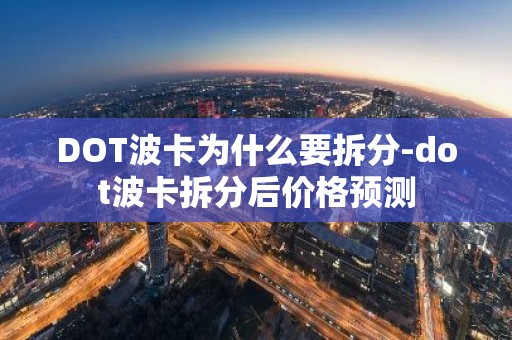 DOT波卡为什么要拆分-dot波卡拆分后价格预测