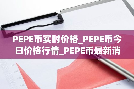 PEPE币实时价格_PEPE币今日价格行情_PEPE币最新消息