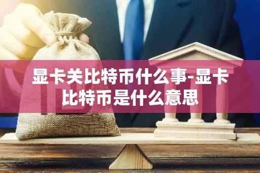 显卡关比特币什么事-显卡比特币是什么意思