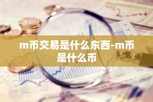 m币交易是什么东西-m币是什么币
