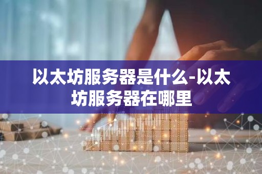 以太坊服务器是什么-以太坊服务器在哪里