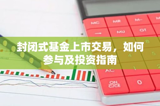 封闭式基金上市交易，如何参与及投资指南
